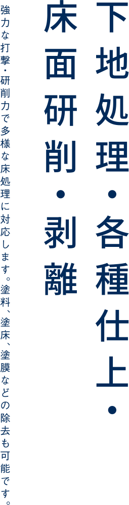 下地処理・各種仕上・床面研削・剥離 | 強力な打撃・研削力で多様な床処理に対応します。塗料、塗床、塗膜などの除去も可能です。